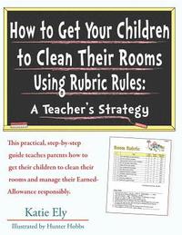 bokomslag How to Get Your Children to Clean Their Rooms Using Rubric Rules: A Teacher's Strategy