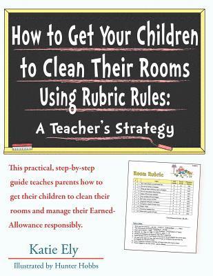 bokomslag How to Get Your Children to Clean Their Rooms Using Rubric Rules: A Teacher's Strategy