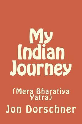 Jon P. Dorschner - My Indian Journey: (Mera Bharatiya Yatra), Häftad