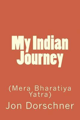 Jon P. Dorschner - My Indian Journey: (Mera Bharatiya Yatra), Häftad