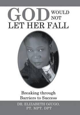 Elizabeth Ojugo Pt Mpt Dpt, DR. ELIZABETH OJUGO PT MPT DPT - God Would Not Let Her Fall, Inbunden