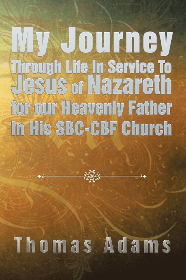 My Journey Through Life In Service To Jesus of Nazareth for our Heavenly Father In His SBC-CBF Church 1