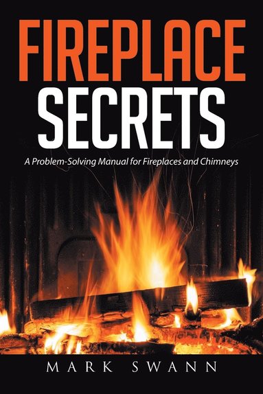 bokomslag Fireplace Secrets: A Problem-Solving Manual for Fireplaces and Chimneys