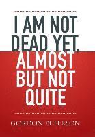 I am Not Dead Yet, Almost but Not Quite