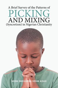 bokomslag A Brief Survey of the Patterns of Picking and Mixing (Syncretism) in Nigerian Christianity