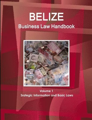 Belize Business Law Handbook Volume 1 Srategic Information and Basic Laws