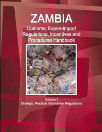 bokomslag Zambia Customs, Export-import Regulations, Incentives and Procedures Handbook Volume 1 Strategic, Practical Information, Regulations
