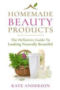 bokomslag Homemade Beauty Products: The Definitive Guide To Looking Naturally Beautiful