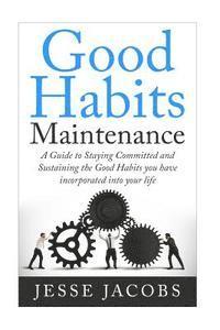 bokomslag Good Habits Maintenance: A Guide to Staying Committed and Sustaining the Good Habits You Have Incorporated into Your Life