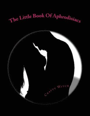 The Little Book Of Aphrodisiacs: A Quick Look Into The Foods Of Love 1