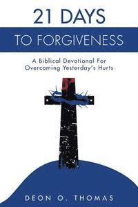 bokomslag 21 Days To Forgiveness: A Biblical Devotional For Overcoming Yesterday's Hurts