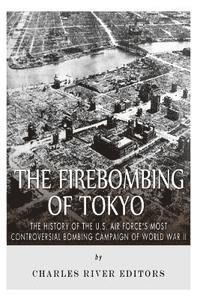 The Firebombing of Tokyo: The History of the U.S. Air Force's Most Controversial Bombing Campaign of World War II 1
