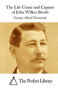 George Alfred Townsend, The Perfect Library - The Life Crime and Capture of John Wilkes Booth, Häftad