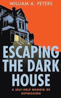 Escaping the Dark House: A Self-Help Memoir of Depression