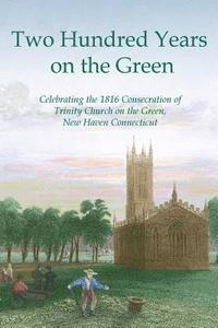 bokomslag Two Hundred Years on the Green: Celebrating the Consecration of Trinity Episcopal Church on the Green, New Haven, Connecticut