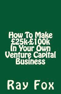 bokomslag How To Make £25k-£100k In Your Own Venture Capital Business