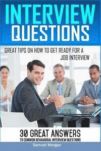 Interview Questions: Great Tips on How to Get Ready for a Job Interview. 30 Great Answers to Common Behavioral Interview 1