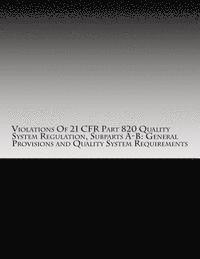 bokomslag Violations Of 21 CFR Part 820 Quality System Regulation, Subparts A-B: General Provisions and Quality System Requirements: Warning Letters Issued by U