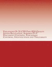 bokomslag Violations Of 21 CFR Part 820 Quality System Regulation, Subparts D-F: Document Controls, Purchasing Controls, Identification and Traceability: Warnin