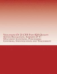 bokomslag Violations Of 21 CFR Part 820 Quality System Regulation, Subparts D-F: Document Controls, Purchasing Controls, Identification and Traceability: Warnin