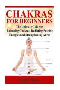 bokomslag Chakras for Beginners: The Ultimate Guide to Balancing Chakras, Radiating Positive Energies and Strengthening Auras