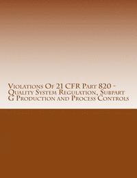 Violations Of 21 CFR Part 820 - Quality System Regulation, Subpart G Production and Process Controls: Warning Letters Issued by U.S. Food and Drug Adm 1