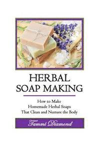 bokomslag Herbal Soup Making: How to Make Homemade Herbal Soaps That Clean and Nurture the Body