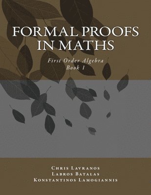 Formal Proofs in Maths: Book 1 First Order Algebra 1