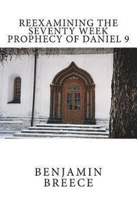Benjamin Breece - Reexamining the Seventy Week Prophecy of Daniel 9, Häftad