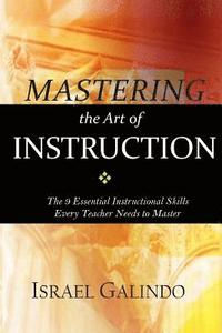 bokomslag Mastering the Art of Instruction: The 9 Essential Instructional Skills Every Teacher Needs to Master