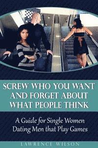 bokomslag Screw Who You Want and Forget About What People Think: A Guide for Single Women Dating Men that Play Games
