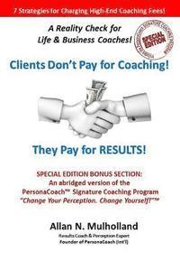 bokomslag Clients Don't Pay for Coaching. They Pay for RESULTS!: A Reality Check for Life & Business Coaches