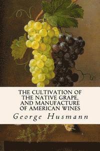 The Cultivation of The Native Grape, and Manufacture of American Wines