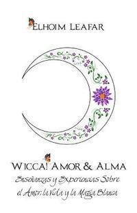bokomslag Wicca! Amor & Alma: Enseñanzas y Experiencias Sobre el Amor, la Vida y la Magia Blanca