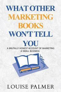 bokomslag What Other Marketing Books Won't Tell You: A Brutally Honest Account of Marketing a Small Business