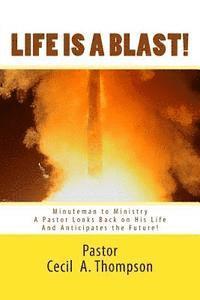 bokomslag Life Is A Blast! MINUTEMAN TO MINISTRY: A Pastor Looks Back on His Life And Anticipates the Future!