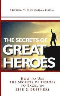 bokomslag The Secrets Of Great Heroes: How To Use The Secrets of Heroes to Excel In Life and Business