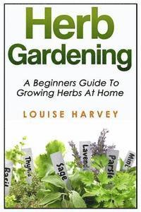 bokomslag Herb Gardening: A Beginners Guide To Growing Herbs At Home