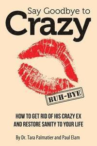 bokomslag Say Goodbye to Crazy: How to Get Rid of His Crazy Ex and Restore Sanity to Your Life