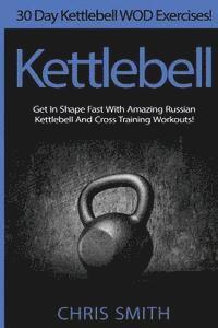 bokomslag Kettlebell - Chris Smith: 30 Day Kettlebell WOD Exercises! Get In Shape Fast With Amazing Russian Kettlebell And Cross Training Workouts!