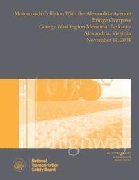 National Transportation Safety Board - Highway Accident Report: Motorcoach Collision with the Alexandria Avenue Bridge Overpass, George Washington Memorial Parkway, Alexandria, Virgi, Häftad