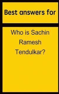 Best answers for Who is Sachin Ramesh Tendulkar? 1