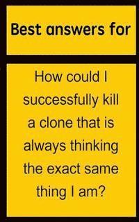 bokomslag Best answers for How could I successfully kill a clone that is always thinking the exact same thing I am?