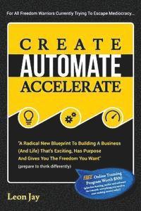 bokomslag Create, Automate, Accelerate: A Radical New Blueprint To Building A Business (And Life) That's Exciting, Has Purpose And Gives You The Freedom You Wan