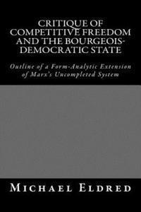 bokomslag Critique of Competitive Freedom and the Bourgeois-Democratic State: Outline of a Form-Analytic Extension of Marx's Uncompleted System