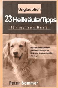 bokomslag Unglaublich! 23 Heilkraeutertipps fuer meinen Hund: Hundebesitzer erzaehlt seine positiven Erfahrungen mit Heilkraeutern für seinen Hund BO.