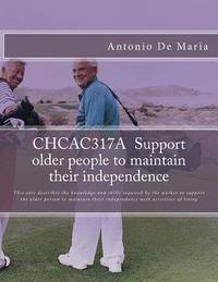 bokomslag CHCAC317A Support older people to maintain their independence: This unit describes the knowledge and skills required by the worker to support the olde