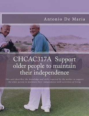 CHCAC317A Support older people to maintain their independence: This unit describes the knowledge and skills required by the worker to support the olde 1