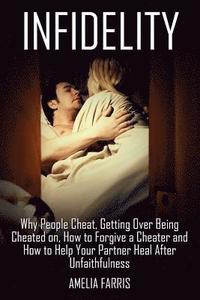 bokomslag Infidelity: Why People Cheat, Getting Over Being Cheated on, How to Forgive a Cheater and How to Help Your Partner Heal After Unfaithfulness