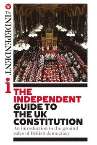 bokomslag The Independent Guide to the UK Constitution: An introduction to the ground rules of British democracy